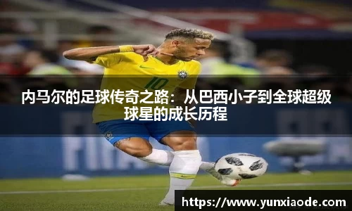 内马尔的足球传奇之路：从巴西小子到全球超级球星的成长历程